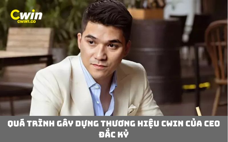 Quá trình gây dựng thương hiệu CWIN của CEO Đắc Kỷ