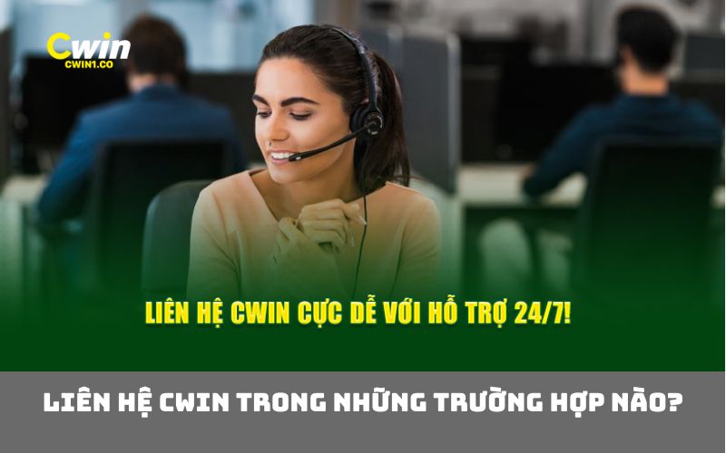 Liên hệ Cwin trong những trường hợp nào?